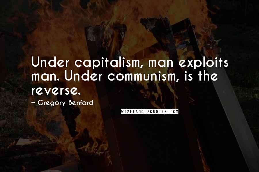 Gregory Benford quotes: Under capitalism, man exploits man. Under communism, is the reverse. Gregory Benford quotes: Under capitalism, man exploits man. Under communism, is the reverse.