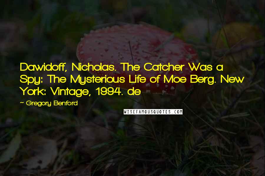 Gregory Benford quotes: Dawidoff, Nicholas. The Catcher Was a Spy: The Mysterious Life of Moe Berg. New York: Vintage, 1994. de