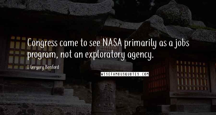 Gregory Benford quotes: Congress came to see NASA primarily as a jobs program, not an exploratory agency.