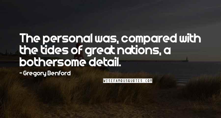 Gregory Benford quotes: The personal was, compared with the tides of great nations, a bothersome detail.