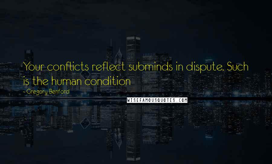 Gregory Benford quotes: Your conflicts reflect subminds in dispute. Such is the human condition Gregory Benford quotes: Your conflicts reflect subminds in dispute. Such is the human condition
