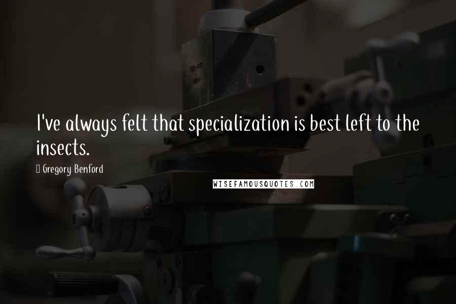 Gregory Benford quotes: I've always felt that specialization is best left to the insects.