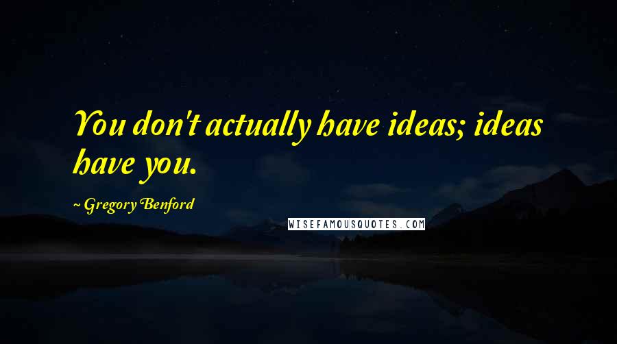Gregory Benford quotes: You don't actually have ideas; ideas have you.