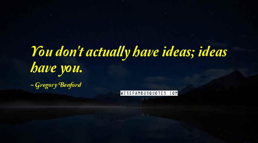 Gregory Benford quotes: You don't actually have ideas; ideas have you. Gregory Benford quotes: You don't actually have ideas; ideas have you.
