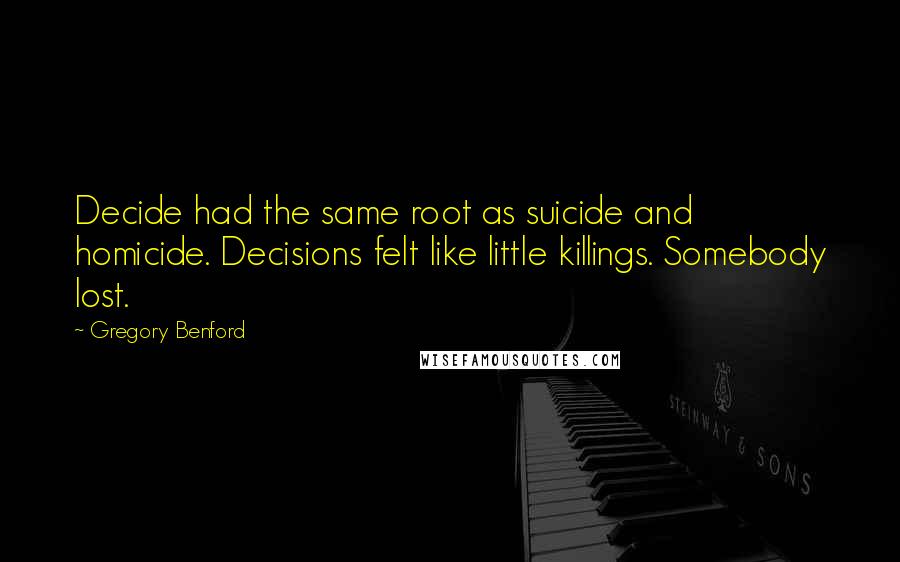 Gregory Benford quotes: Decide had the same root as suicide and homicide. Decisions felt like little killings. Somebody lost.