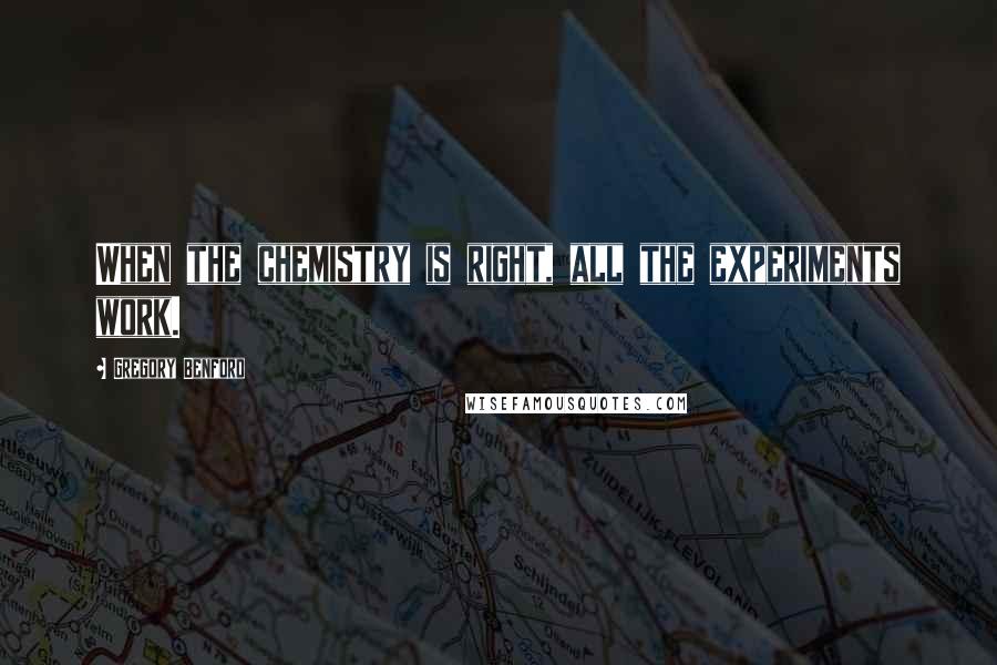 Gregory Benford quotes: When the chemistry is right, all the experiments work.