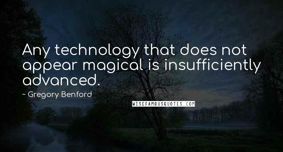 Gregory Benford quotes: Any technology that does not appear magical is insufficiently advanced.