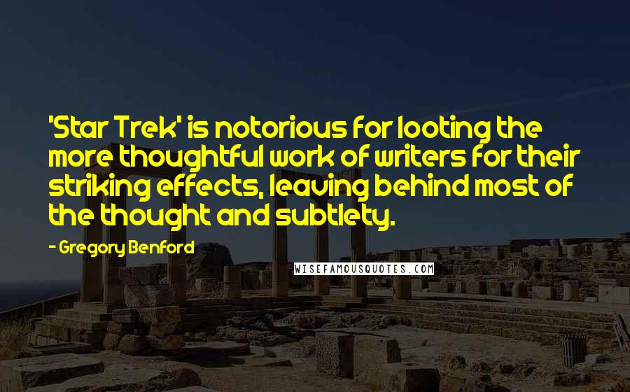 Gregory Benford quotes: 'Star Trek' is notorious for looting the more thoughtful work of writers for their striking effects, leaving behind most of the thought and subtlety.