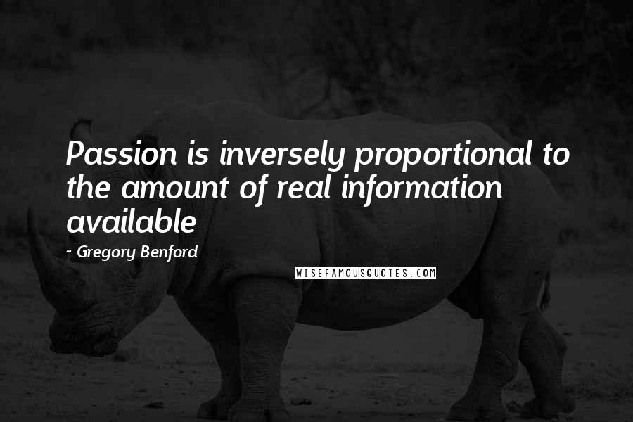 Gregory Benford quotes: Passion is inversely proportional to the amount of real information available Gregory Benford quotes: Passion is inversely proportional to the amount of real information available