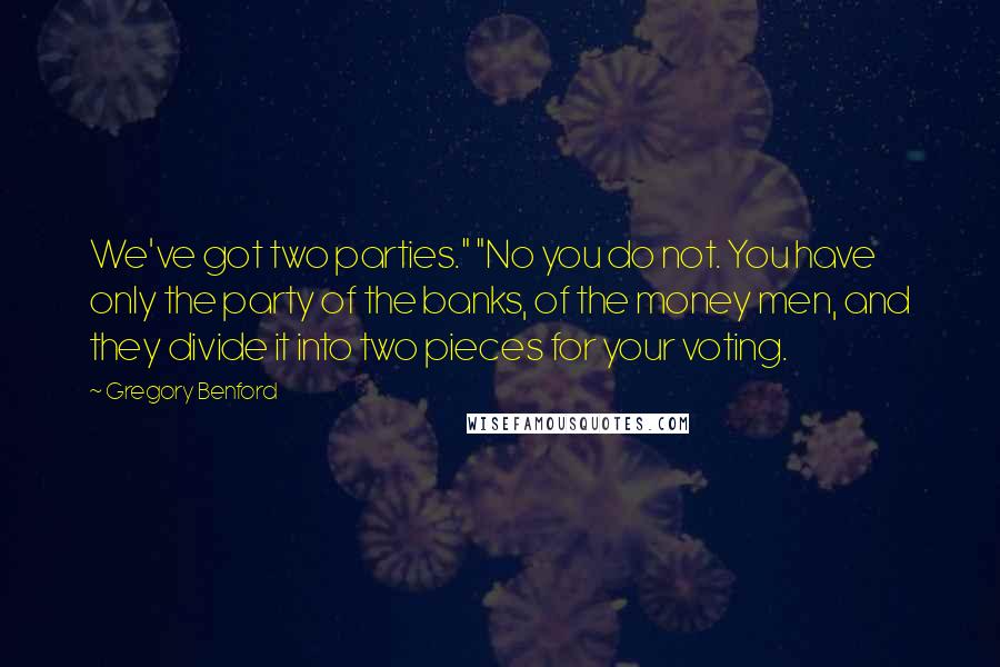 Gregory Benford quotes: We've got two parties." "No you do not. You have only the party of the banks, of the money men, and they divide it into two pieces for your voting.