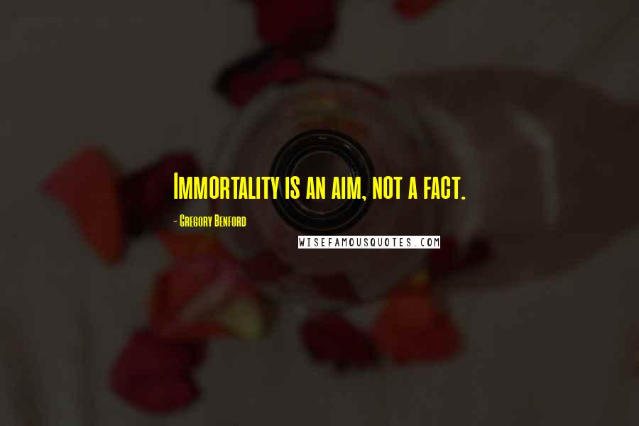 Gregory Benford quotes: Immortality is an aim, not a fact. Gregory Benford quotes: Immortality is an aim, not a fact.