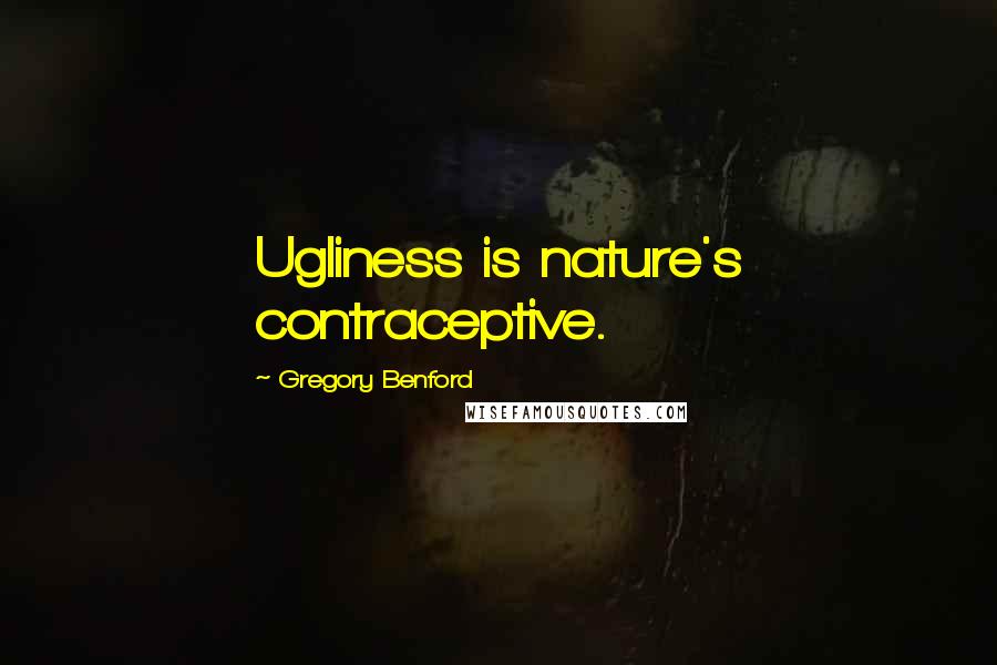 Gregory Benford quotes: Ugliness is nature's contraceptive. Gregory Benford quotes: Ugliness is nature's contraceptive.
