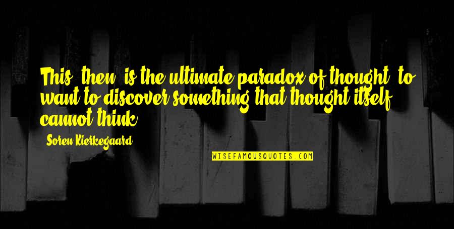 Gregory Berns Quotes By Soren Kierkegaard: This, then, is the ultimate paradox of thought: