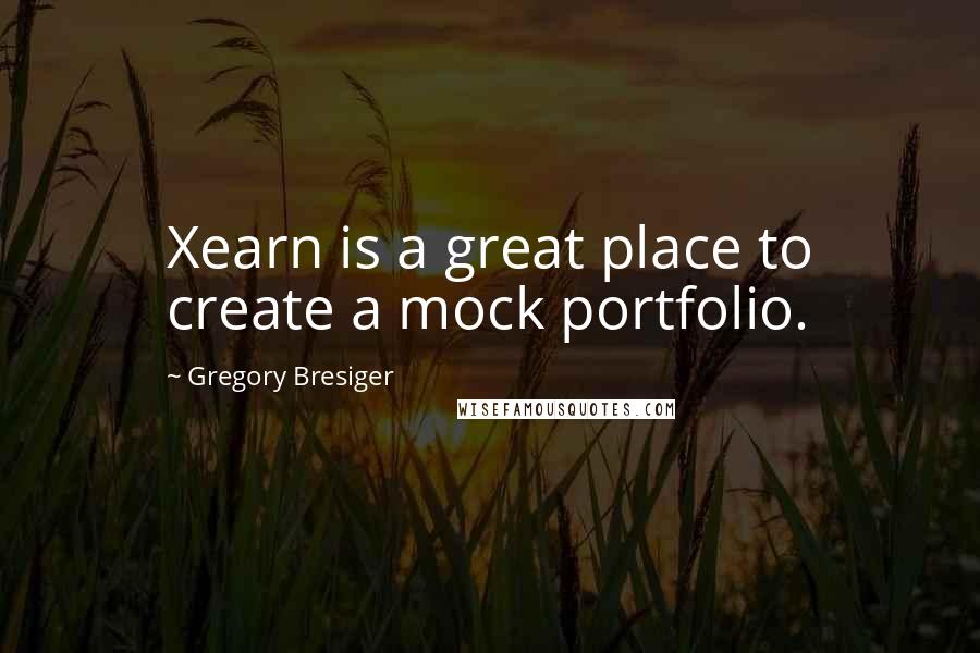 Gregory Bresiger quotes: Xearn is a great place to create a mock portfolio.