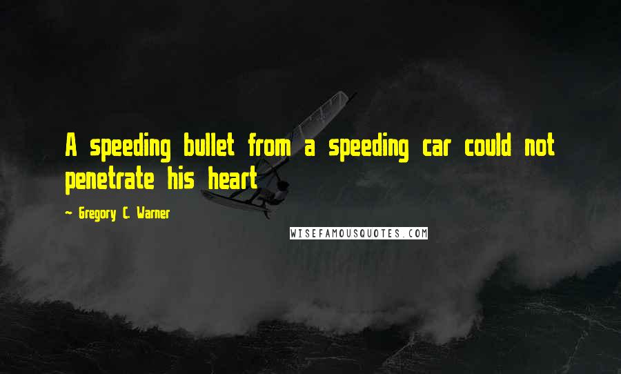Gregory C. Warner quotes: A speeding bullet from a speeding car could not penetrate his heart
