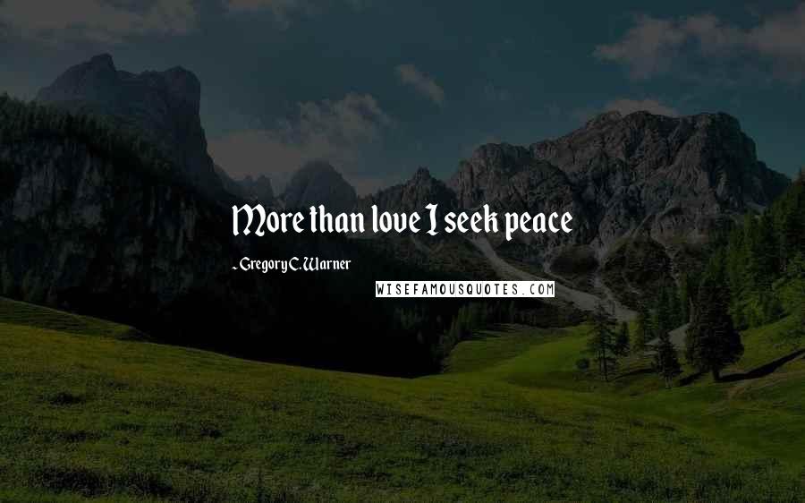 Gregory C. Warner quotes: More than love I seek peace
