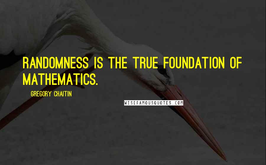 Gregory Chaitin quotes: Randomness is the true foundation of mathematics.