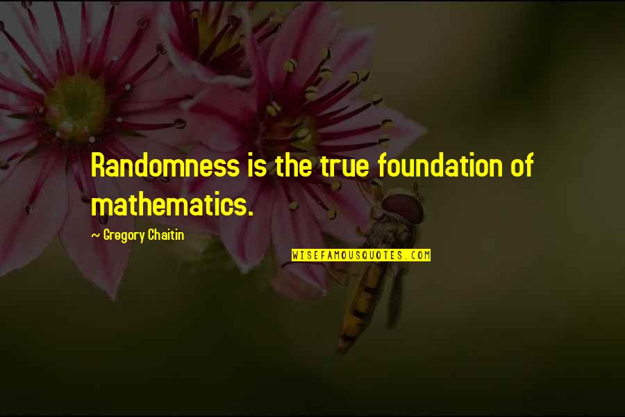 Gregory Chaitin Quotes By Gregory Chaitin: Randomness is the true foundation of mathematics. Gregory Chaitin Quotes By Gregory Chaitin: Randomness is the true foundation of mathematics.