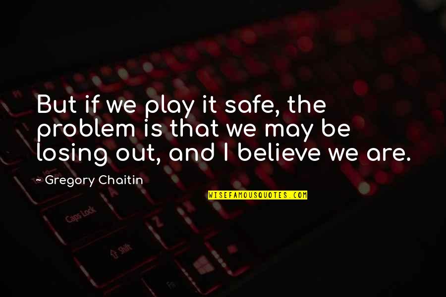 Gregory Chaitin Quotes By Gregory Chaitin: But if we play it safe, the problem Gregory Chaitin Quotes By Gregory Chaitin: But if we play it safe, the problem