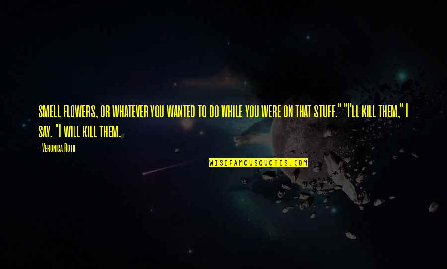 Gregory Chaitin Quotes By Veronica Roth: smell flowers, or whatever you wanted to do Gregory Chaitin Quotes By Veronica Roth: smell flowers, or whatever you wanted to do