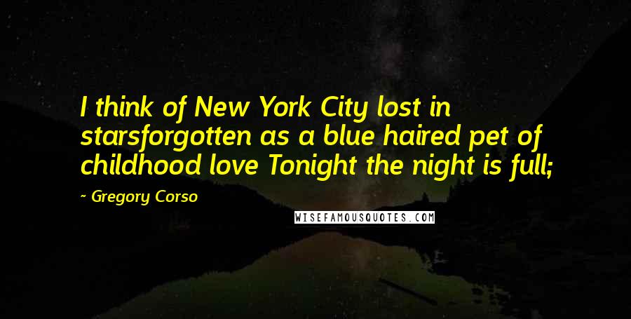 Gregory Corso quotes: I think of New York City lost in starsforgotten as a blue haired pet of childhood love Tonight the night is full;