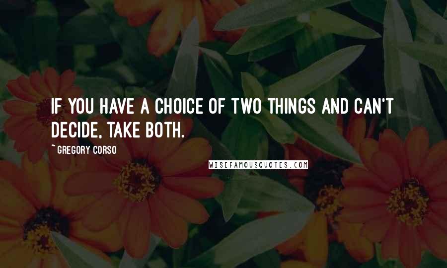 Gregory Corso quotes: If you have a choice of two things and can't decide, take both.