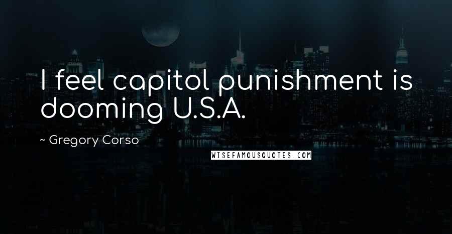 Gregory Corso quotes: I feel capitol punishment is dooming U.S.A.