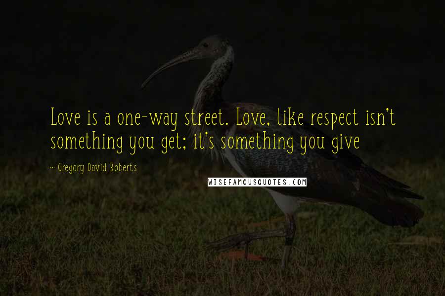 Gregory David Roberts quotes: Love is a one-way street. Love, like respect isn't something you get; it's something you give