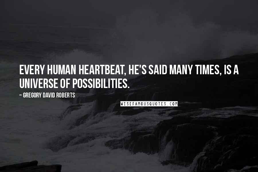 Gregory David Roberts quotes: Every human heartbeat, he's said many times, is a universe of possibilities.