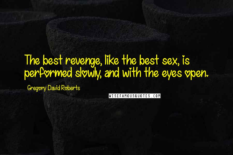 Gregory David Roberts quotes: The best revenge, like the best sex, is performed slowly, and with the eyes open.