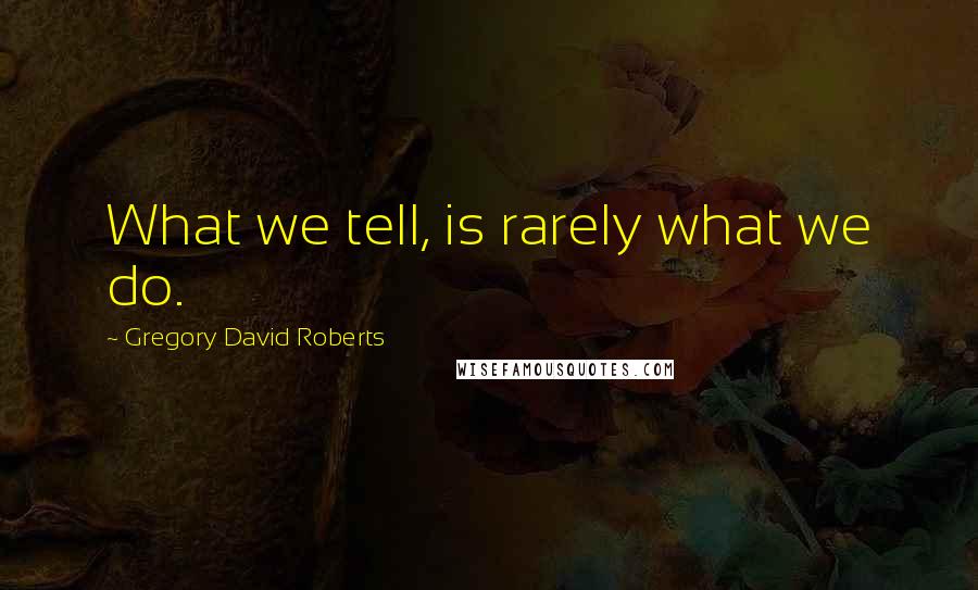 Gregory David Roberts quotes: What we tell, is rarely what we do.