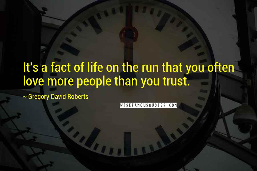 Gregory David Roberts quotes: It's a fact of life on the run that you often love more people than you trust.
