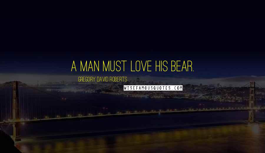Gregory David Roberts quotes: A man must love his bear.