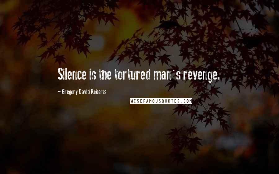 Gregory David Roberts quotes: Silence is the tortured man's revenge.