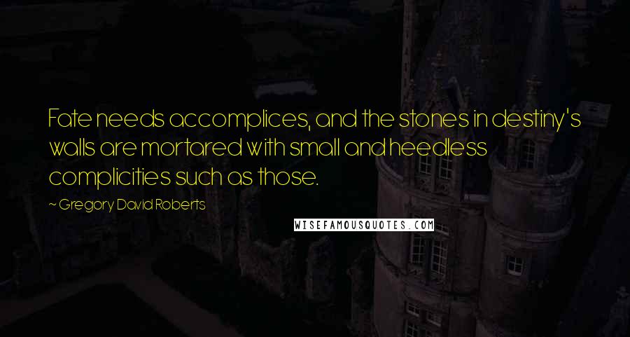 Gregory David Roberts quotes: Fate needs accomplices, and the stones in destiny's walls are mortared with small and heedless complicities such as those.