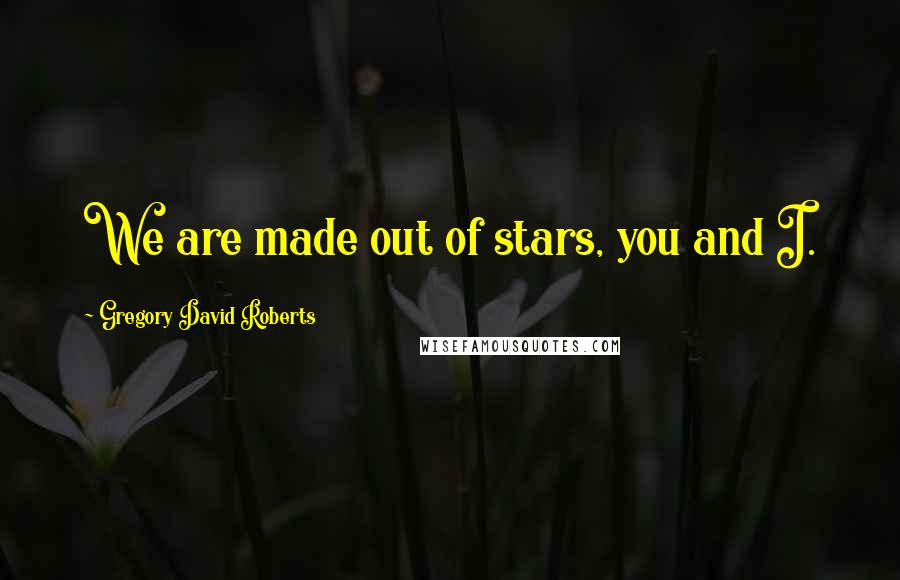 Gregory David Roberts quotes: We are made out of stars, you and I.