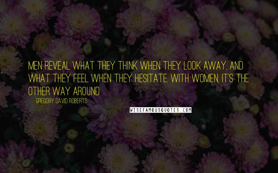 Gregory David Roberts quotes: Men reveal what they think when they look away, and what they feel when they hesitate. With women, it's the other way around