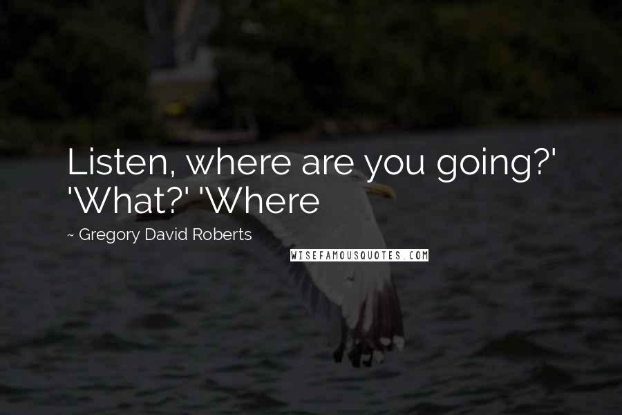 Gregory David Roberts quotes: Listen, where are you going?' 'What?' 'Where