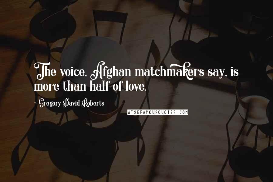Gregory David Roberts quotes: The voice, Afghan matchmakers say, is more than half of love.