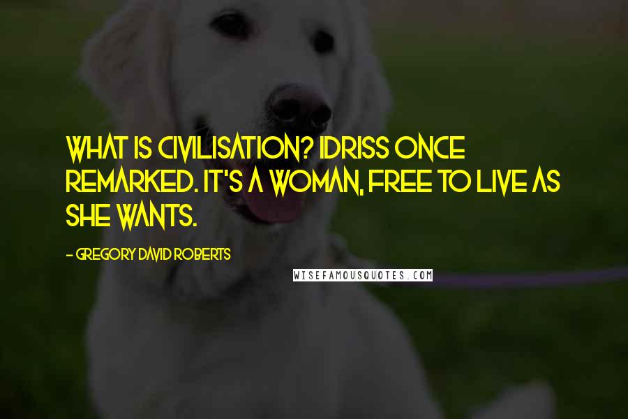 Gregory David Roberts quotes: What is civilisation? Idriss once remarked. It's a woman, free to live as she wants.