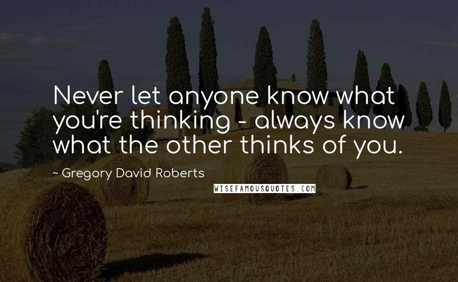 Gregory David Roberts quotes: Never let anyone know what you're thinking - always know what the other thinks of you.