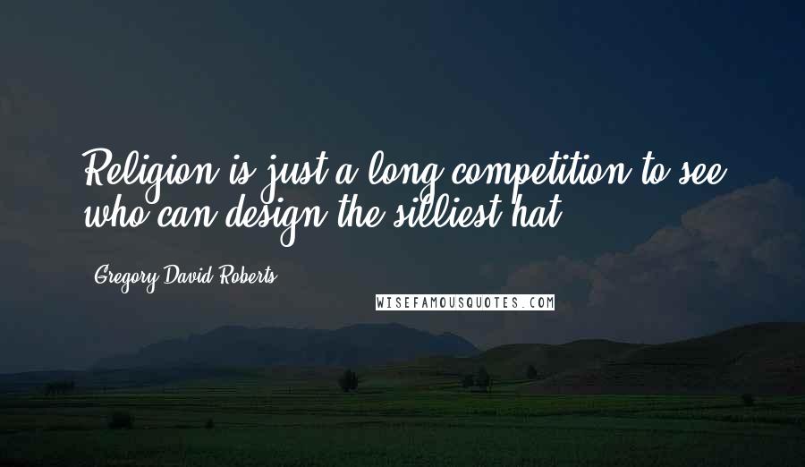 Gregory David Roberts quotes: Religion is just a long competition to see who can design the silliest hat.