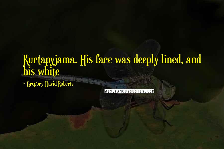 Gregory David Roberts quotes: Kurtapyjama. His face was deeply lined, and his white