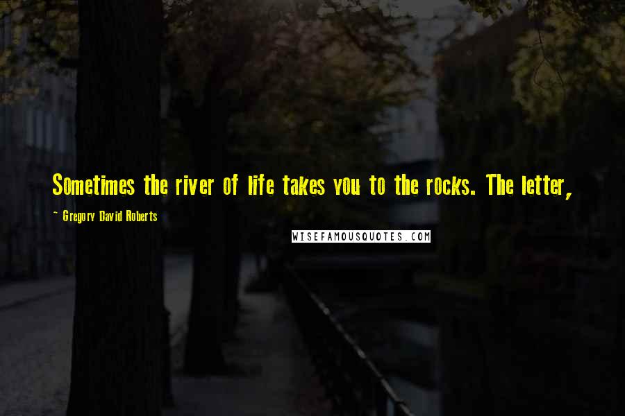 Gregory David Roberts quotes: Sometimes the river of life takes you to the rocks. The letter,
