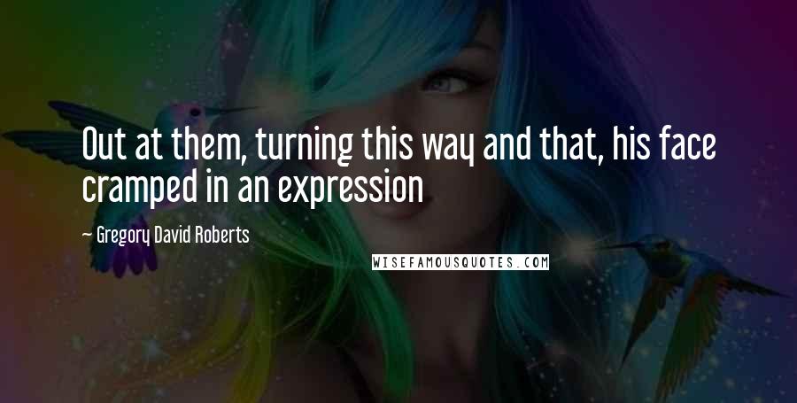 Gregory David Roberts quotes: Out at them, turning this way and that, his face cramped in an expression