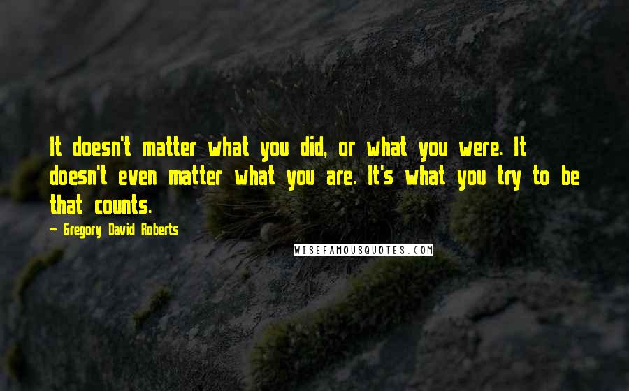Gregory David Roberts quotes: It doesn't matter what you did, or what you were. It doesn't even matter what you are. It's what you try to be that counts.