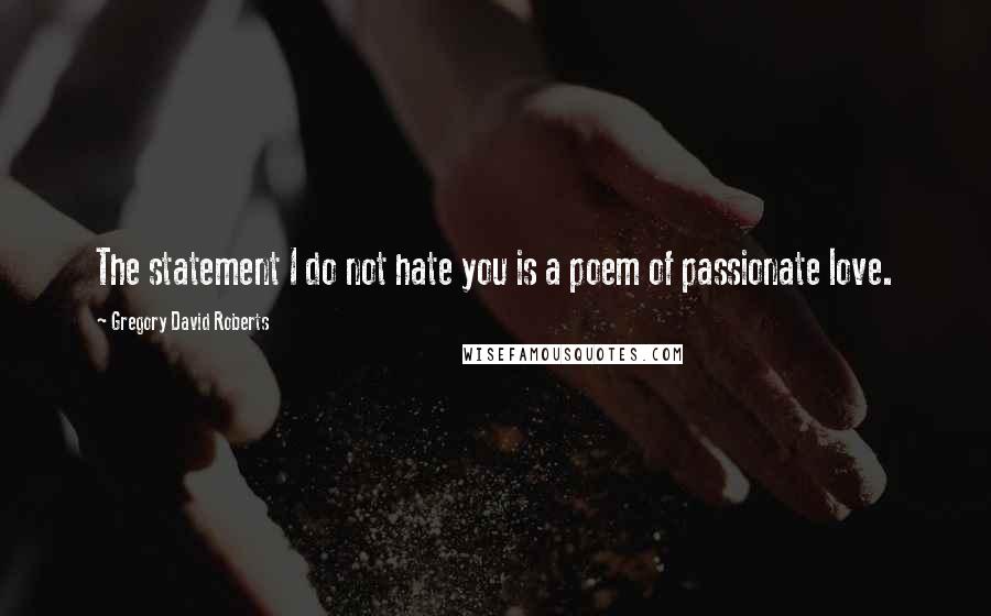Gregory David Roberts quotes: The statement I do not hate you is a poem of passionate love.