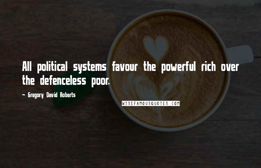 Gregory David Roberts quotes: All political systems favour the powerful rich over the defenceless poor.