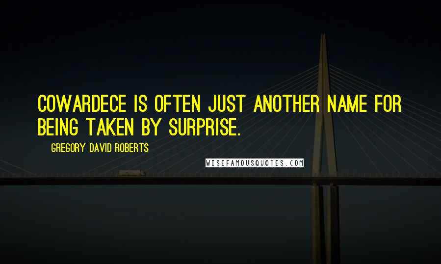 Gregory David Roberts quotes: Cowardece is often just another name for being taken by surprise.