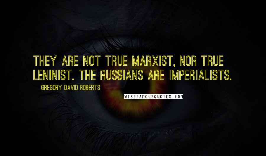 Gregory David Roberts quotes: They are not true Marxist, nor true Leninist. The Russians are imperialists.